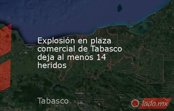 Explosión en plaza comercial de Tabasco deja al menos 14 heridos. Noticias en tiempo real
