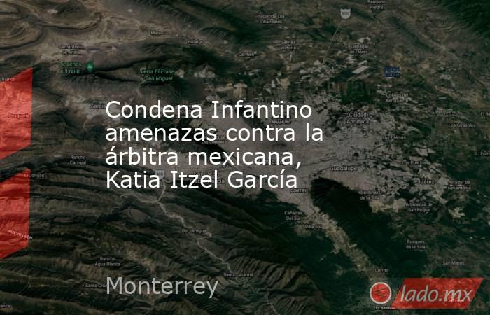 Condena Infantino amenazas contra la árbitra mexicana, Katia Itzel García. Noticias en tiempo real
