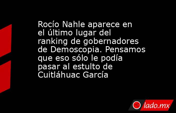 Rocío Nahle aparece en el último lugar del ranking de gobernadores de Demoscopia. Pensamos que eso sólo le podía pasar al estulto de Cuitláhuac García. Noticias en tiempo real