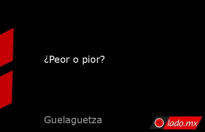 ¿Peor o pior?. Noticias en tiempo real