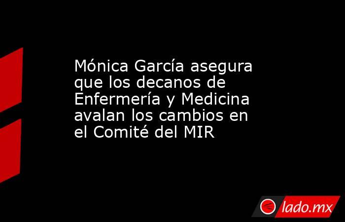 Mónica García asegura que los decanos de Enfermería y Medicina avalan los cambios en el Comité del MIR. Noticias en tiempo real