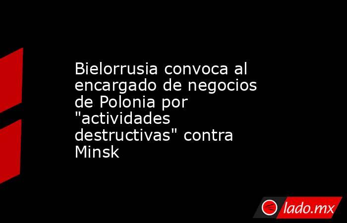 Bielorrusia convoca al encargado de negocios de Polonia por 