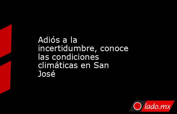 Adiós a la incertidumbre, conoce las condiciones climáticas en San José. Noticias en tiempo real