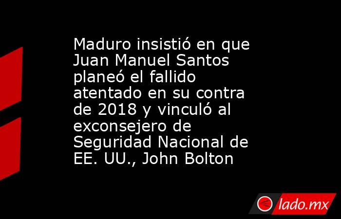 Maduro insistió en que Juan Manuel Santos planeó el fallido atentado en su contra de 2018 y vinculó al exconsejero de Seguridad Nacional de EE. UU., John Bolton . Noticias en tiempo real