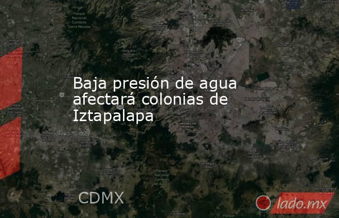 Baja presión de agua afectará colonias de Iztapalapa . Noticias en tiempo real