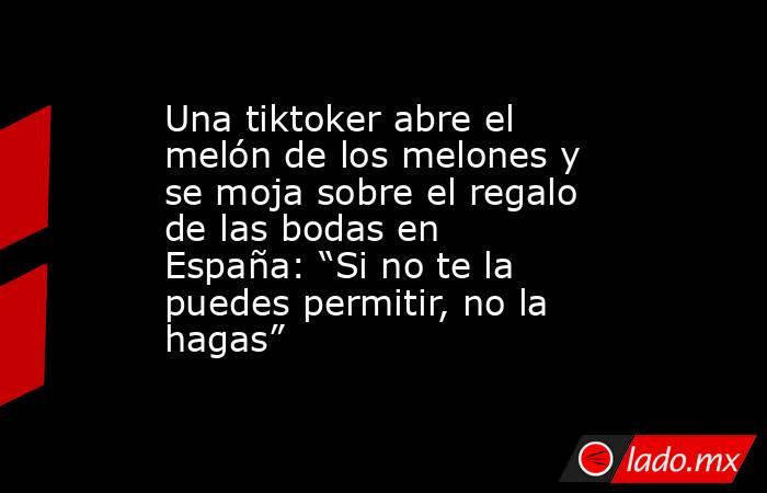 Una tiktoker abre el melón de los melones y se moja sobre el regalo de las bodas en España: “Si no te la puedes permitir, no la hagas”. Noticias en tiempo real