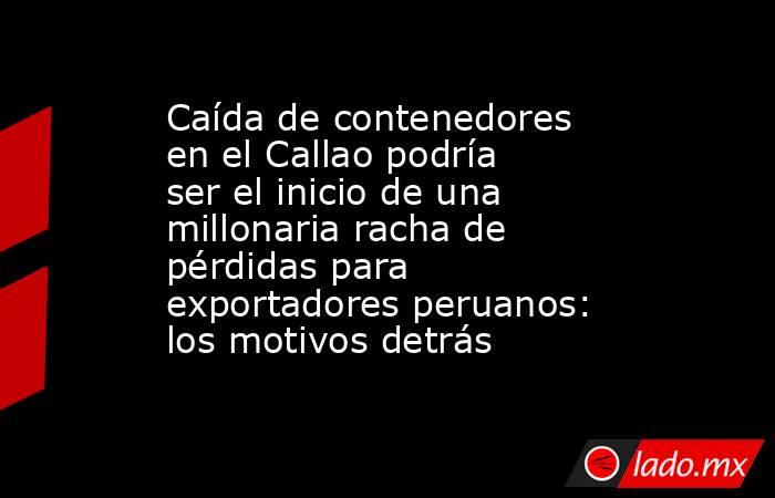 Caída de contenedores en el Callao podría ser el inicio de una millonaria racha de pérdidas para exportadores peruanos: los motivos detrás. Noticias en tiempo real
