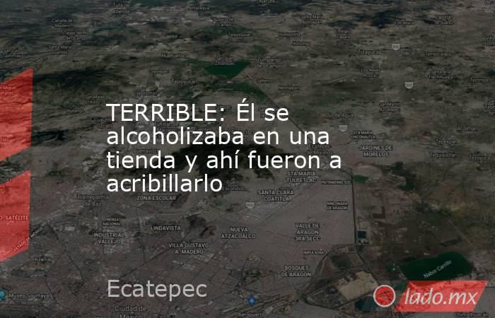 TERRIBLE: Él se alcoholizaba en una tienda y ahí fueron a acribillarlo. Noticias en tiempo real