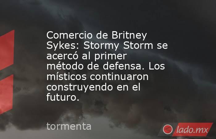 Comercio de Britney Sykes: Stormy Storm se acercó al primer método de defensa. Los místicos continuaron construyendo en el futuro.. Noticias en tiempo real