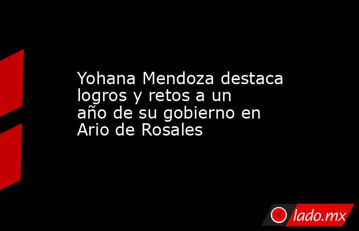 Yohana Mendoza destaca logros y retos a un año de su gobierno en Ario de Rosales. Noticias en tiempo real