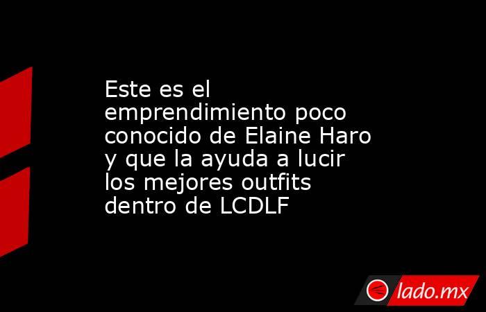 Este es el emprendimiento poco conocido de Elaine Haro y que la ayuda a lucir los mejores outfits dentro de LCDLF. Noticias en tiempo real