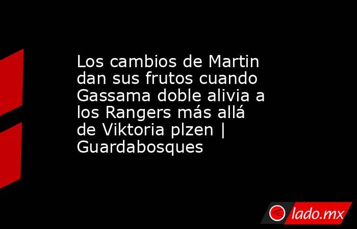 Los cambios de Martin dan sus frutos cuando Gassama doble alivia a los Rangers más allá de Viktoria plzen | Guardabosques. Noticias en tiempo real