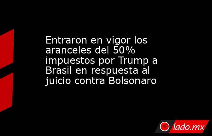 Entraron en vigor los aranceles del 50% impuestos por Trump a Brasil en respuesta al juicio contra Bolsonaro. Noticias en tiempo real