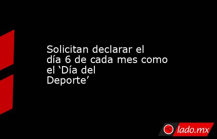Solicitan declarar el día 6 de cada mes como el ‘Día del Deporte’. Noticias en tiempo real