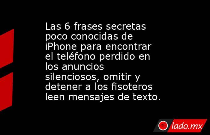 Las 6 frases secretas poco conocidas de iPhone para encontrar el teléfono perdido en los anuncios silenciosos, omitir y detener a los fisoteros leen mensajes de texto.. Noticias en tiempo real