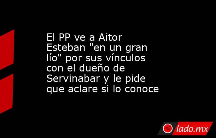 El PP ve a Aitor Esteban 