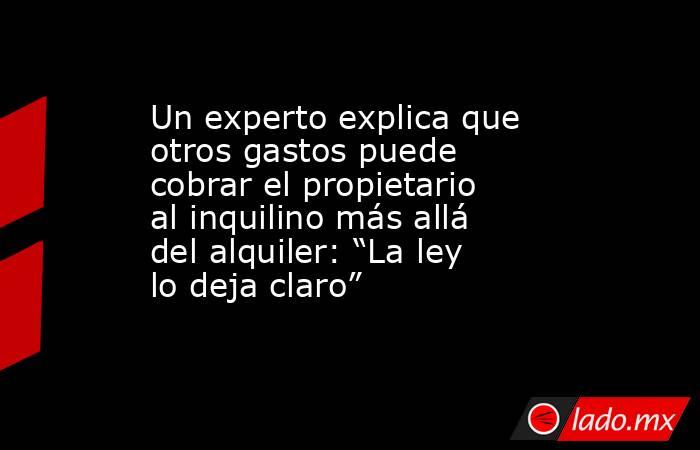Un experto explica que otros gastos puede cobrar el propietario al inquilino más allá del alquiler: “La ley lo deja claro”. Noticias en tiempo real