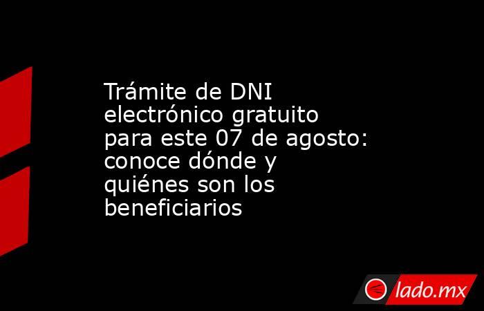 Trámite de DNI electrónico gratuito para este 07 de agosto: conoce dónde y quiénes son los beneficiarios. Noticias en tiempo real
