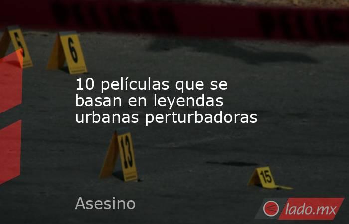 10 películas que se basan en leyendas urbanas perturbadoras. Noticias en tiempo real