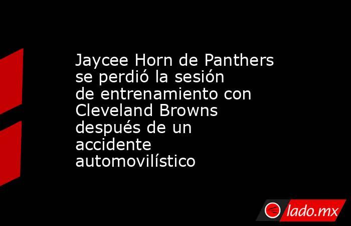 Jaycee Horn de Panthers se perdió la sesión de entrenamiento con Cleveland Browns después de un accidente automovilístico. Noticias en tiempo real