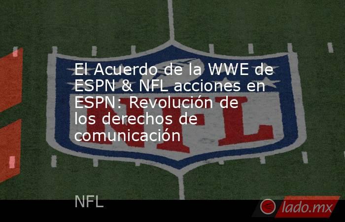 El Acuerdo de la WWE de ESPN & NFL acciones en ESPN: Revolución de los derechos de comunicación. Noticias en tiempo real
