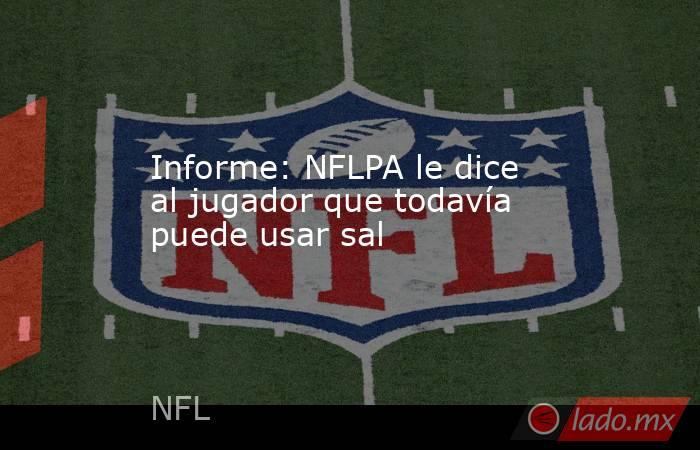 Informe: NFLPA le dice al jugador que todavía puede usar sal. Noticias en tiempo real