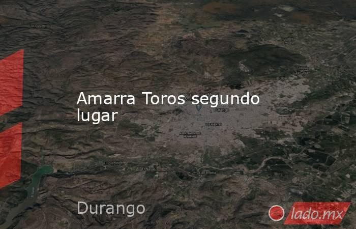 Amarra Toros segundo lugar. Noticias en tiempo real