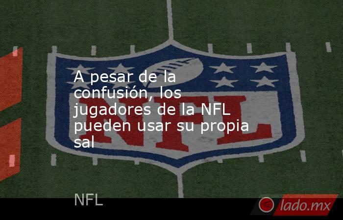 A pesar de la confusión, los jugadores de la NFL pueden usar su propia sal. Noticias en tiempo real