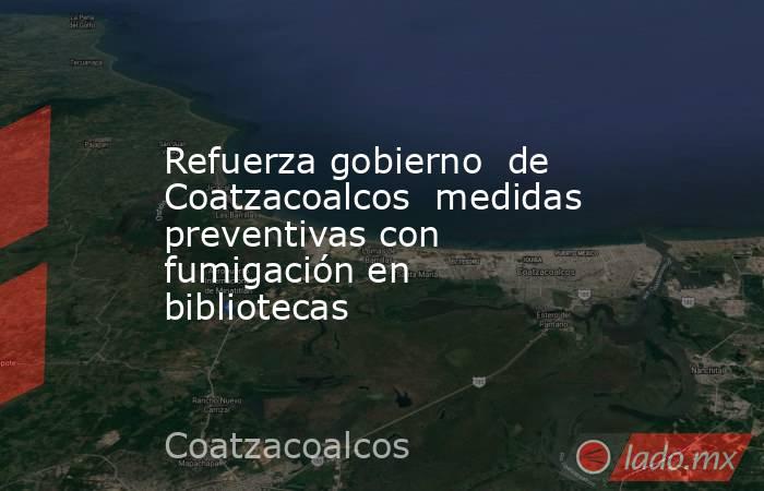 Refuerza gobierno  de Coatzacoalcos  medidas preventivas con  fumigación en bibliotecas. Noticias en tiempo real