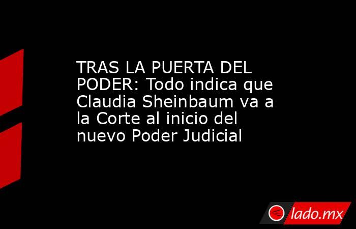 TRAS LA PUERTA DEL PODER: Todo indica que Claudia Sheinbaum va a la Corte al inicio del nuevo Poder Judicial. Noticias en tiempo real
