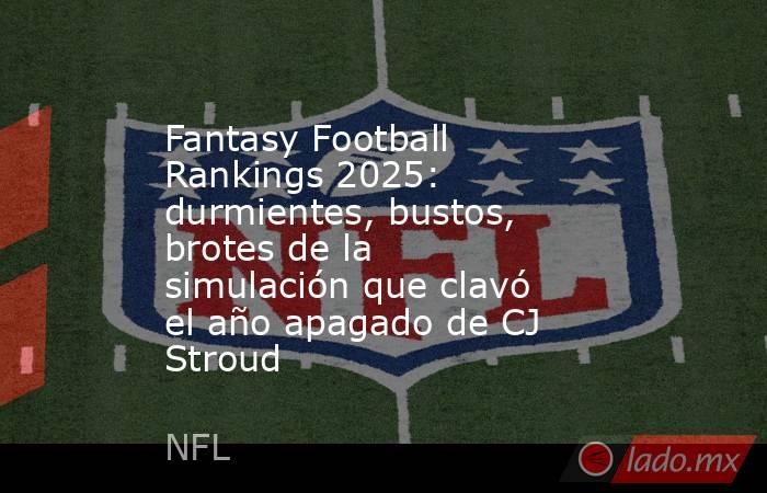 Fantasy Football Rankings 2025: durmientes, bustos, brotes de la simulación que clavó el año apagado de CJ Stroud. Noticias en tiempo real