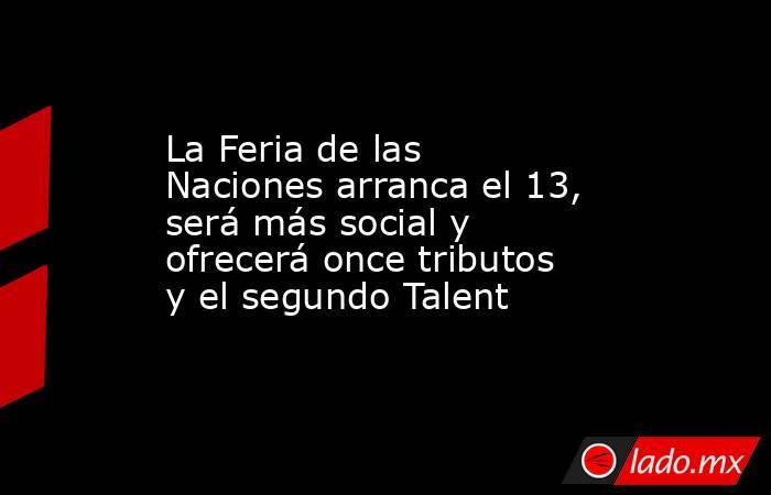 La Feria de las Naciones arranca el 13, será más social y ofrecerá once tributos y el segundo Talent. Noticias en tiempo real
