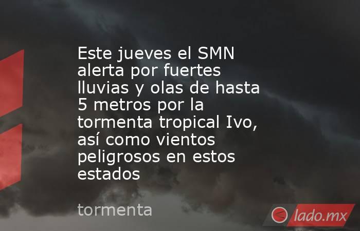 Este jueves el SMN alerta por fuertes lluvias y olas de hasta 5 metros por la tormenta tropical Ivo, así como vientos peligrosos en estos estados. Noticias en tiempo real