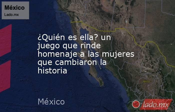 ¿Quién es ella? un juego que rinde homenaje a las mujeres que cambiaron la historia. Noticias en tiempo real