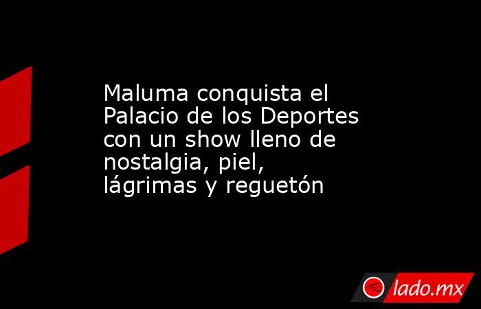 Maluma conquista el Palacio de los Deportes con un show lleno de nostalgia, piel, lágrimas y reguetón. Noticias en tiempo real