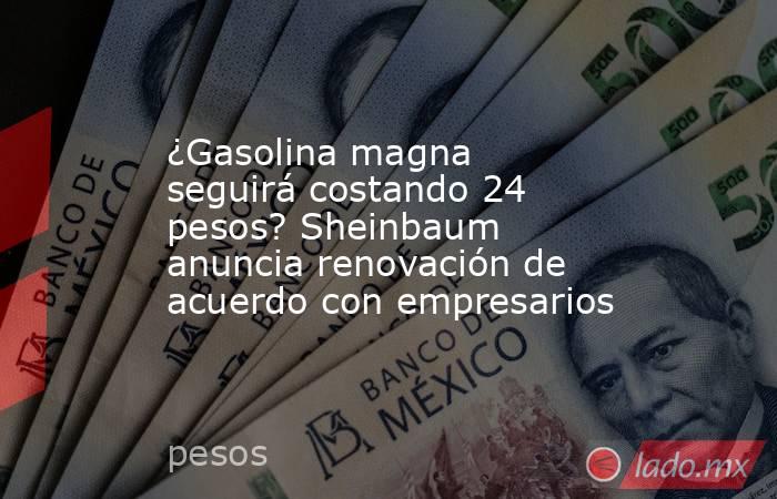 ¿Gasolina magna seguirá costando 24 pesos? Sheinbaum anuncia renovación de acuerdo con empresarios. Noticias en tiempo real