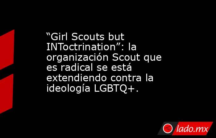 “Girl Scouts but INToctrination”: la organización Scout que es radical se está extendiendo contra la ideología LGBTQ+.. Noticias en tiempo real