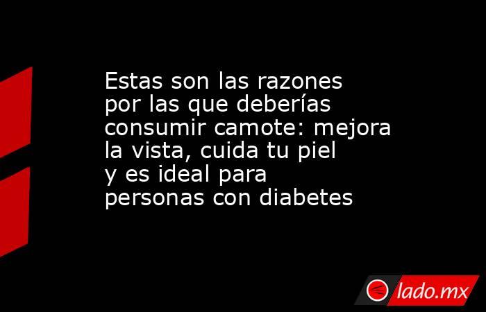 Estas son las razones por las que deberías consumir camote: mejora la vista, cuida tu piel y es ideal para personas con diabetes. Noticias en tiempo real