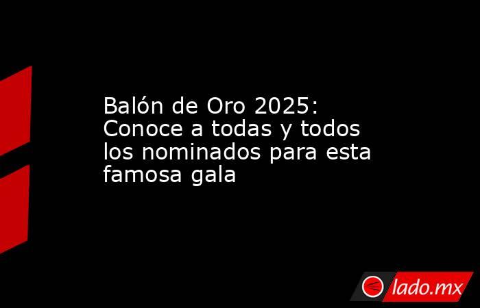 Balón de Oro 2025: Conoce a todas y todos los nominados para esta famosa gala. Noticias en tiempo real