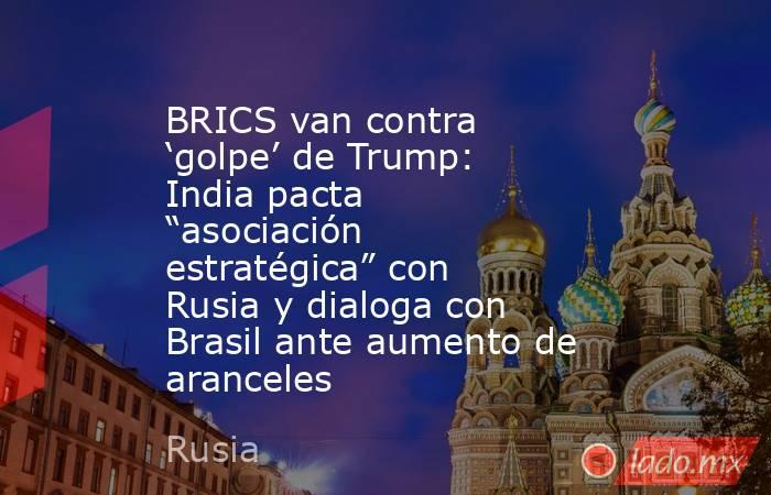 BRICS van contra ‘golpe’ de Trump: India pacta “asociación estratégica” con Rusia y dialoga con Brasil ante aumento de aranceles. Noticias en tiempo real