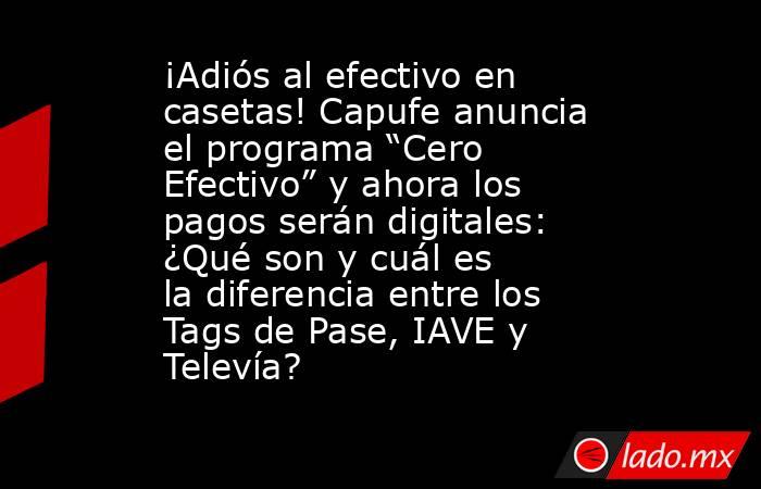 ¡Adiós al efectivo en casetas! Capufe anuncia el programa “Cero Efectivo” y ahora los pagos serán digitales: ¿Qué son y cuál es la diferencia entre los Tags de Pase, IAVE y Televía?. Noticias en tiempo real