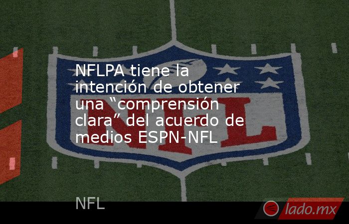NFLPA tiene la intención de obtener una “comprensión clara” del acuerdo de medios ESPN-NFL. Noticias en tiempo real