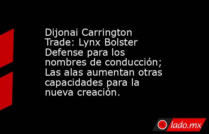 Dijonai Carrington Trade: Lynx Bolster Defense para los nombres de conducción; Las alas aumentan otras capacidades para la nueva creación.. Noticias en tiempo real