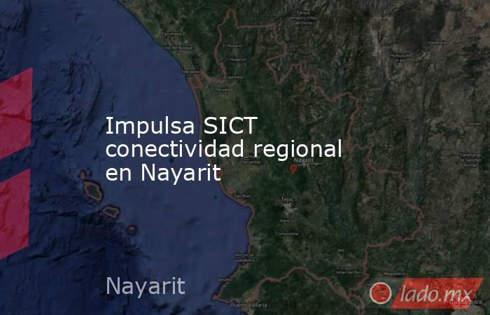 Impulsa SICT conectividad regional en Nayarit. Noticias en tiempo real