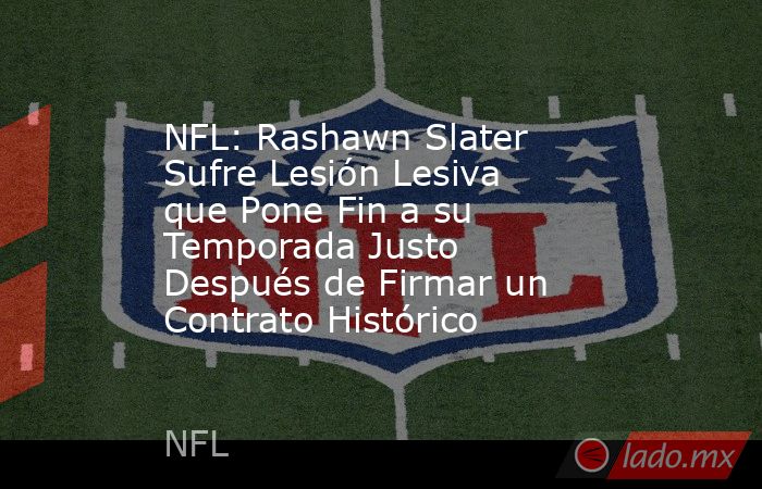 NFL: Rashawn Slater Sufre Lesión Lesiva que Pone Fin a su Temporada Justo Después de Firmar un Contrato Histórico. Noticias en tiempo real