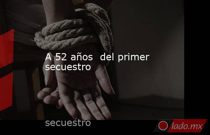 A 52 años  del primer secuestro. Noticias en tiempo real