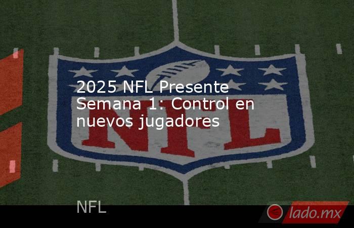 2025 NFL Presente Semana 1: Control en nuevos jugadores. Noticias en tiempo real