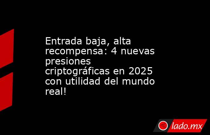 Entrada baja, alta recompensa: 4 nuevas presiones criptográficas en 2025 con utilidad del mundo real!. Noticias en tiempo real