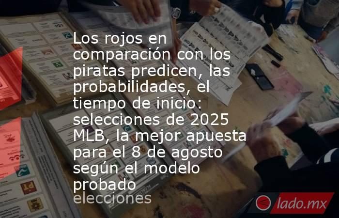 Los rojos en comparación con los piratas predicen, las probabilidades, el tiempo de inicio: selecciones de 2025 MLB, la mejor apuesta para el 8 de agosto según el modelo probado. Noticias en tiempo real