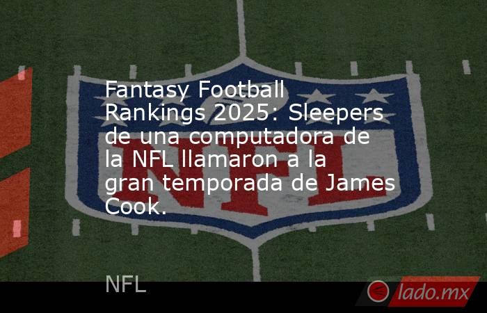 Fantasy Football Rankings 2025: Sleepers de una computadora de la NFL llamaron a la gran temporada de James Cook.. Noticias en tiempo real